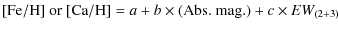 $\displaystyle \textnormal[{\rm Fe}/{\rm H}]{\rm\ or \ [{\rm Ca}/{\rm H}]} = a + b \times{\rm (Abs.\ mag.)} + c \times EW_{(2+3)}$