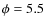 $\phi=5.5$