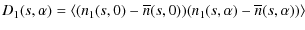 $\displaystyle D_1(s,\alpha) = \langle ( n_1(s,0) - \overline n(s,0) ) ( n_1(s,\alpha) - \overline n(s,\alpha) ) \rangle$