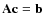 $\bf {A} c = b$