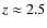 $z\approx2.5$