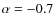 $\alpha=-0.7$