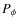 $P_\phi$