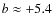 $b \approx+5.4$