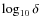 $\log_{10} \delta$
