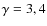 $\gamma=3,4$
