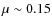 $\mu\sim0.15$