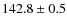 $142.8 \pm 0.5$