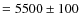 $=5500\pm100$