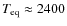 $T_{\rm eq}\approx 2400$