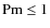 ${\rm Pm}\leq 1$