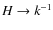 $H
\rightarrow k^{-1}$