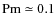 ${\rm Pm}\simeq 0.1$