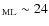 $_{\rm ML} \sim 24$