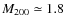 $M_{\rm 200} \simeq 1.8$