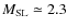 $M_{\rm SL} \simeq 2.3$