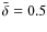 $\bar {\delta } = 0.5$