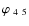 $\varphi_{~4~5}$