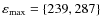 $\varepsilon_{\max} = \{239, 287\}$