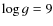 $\log
g=9$