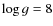 $\log g=8$