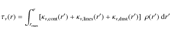 \begin{displaymath}%
\tau_{\nu}(r)=\int^{r}_{r_{\rm max}} [\kappa_{\nu,\rm cont}...
...rm lines}(r')+\kappa_{\nu,\rm dust}(r')]~~ \rho(r')~ {\rm d}r'
\end{displaymath}