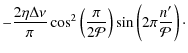 $\displaystyle -\frac{2\eta\Delta\nu}{\pi} \cos^2 \left( \frac{\pi}{2\mathcal{P}} \right) \sin \left( 2\pi\frac{n'}{\mathcal{P}} \right)\cdot$