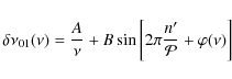 \begin{displaymath}\delta\nu_{01}(\nu)=\frac{A}{\nu}+B\sin \left[ 2\pi\frac{n'}{\mathcal{P}}+\varphi(\nu) \right]
\end{displaymath}