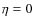 $\eta=0$