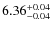 $\rm 6.36^{+0.04}_{-0.04}$