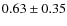 $0.63\pm0.35$
