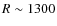 $R \sim 1300$