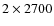 $2 \times 2700$