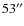 $53^{\prime\prime}$