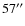 $57^{\prime\prime}$