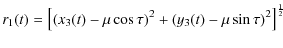 $\displaystyle r_1(t) = \left[(x_3(t)-\mu\cos{\tau})^2+(y_3(t)-\mu\sin{\tau})^2\right]^{1\over 2}$
