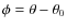 $\phi = \theta - \theta_0$