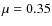 $\mu
= 0.35$