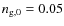 $n_{{\rm g},0}=0.05$