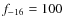 $f_{\rm -16}=100$