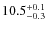 $\rm 10.5^{+0.1}_{-0.3}$