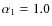 $\alpha_{1}=1.0$