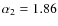 $\alpha_{2}=1.86$