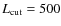 $L_{\rm cut}=500$