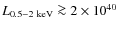 $L_{0.5{-}2~{\rm keV}}\ga 2
\times 10^{40}$