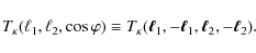 \begin{displaymath}%
T_\kappa(\ell_1,\ell_2,\cos \varphi) \equiv T_\kappa ({\vec \ell}_{1}, -{\vec \ell}_{1}, {\vec \ell}_{2}, -{\vec \ell}_{2}).
\end{displaymath}