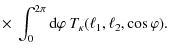 $\displaystyle \times ~ \int_{0}^{2\pi} {\rm d}\varphi ~ {T}_{\kappa} (\ell_{1},\ell_{2},\cos\varphi).$