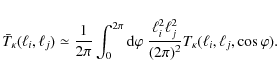 \begin{displaymath}%
\bar{T}_\kappa(\ell_{i},\ell_{j}) \simeq \frac{1}{2\pi}\int...
...l_j^2}{(2\pi)^2} {T}_{\kappa}(\ell_{i},\ell_{j},\cos \varphi).
\end{displaymath}