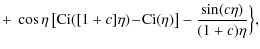 $\displaystyle + ~ \cos\eta \left[ {\rm Ci}([1+c] \eta)\! -\! {\rm Ci}(\eta)
\right] - \frac{\sin(c\eta)}{(1+c) \eta} \Big\},$