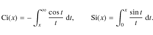 \begin{displaymath}%
{\rm Ci}(x) = - \int_x^\infty \frac{\cos t}{t} ~ {\rm d}t,\qquad
{\rm Si}(x) = \int_0^x \frac{\sin t}{t} ~ {\rm d}t.
\end{displaymath}